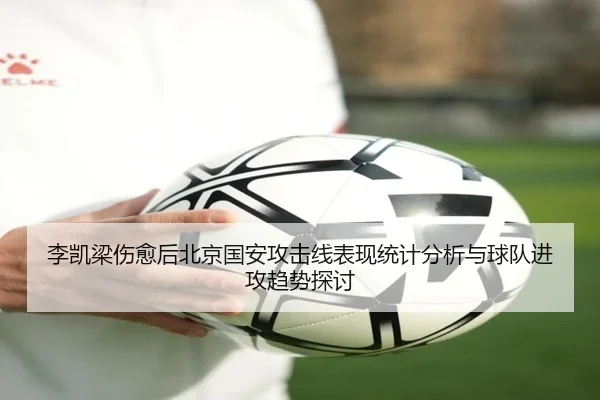 李凯梁伤愈后北京国安攻击线表现统计分析与球队进攻趋势探讨