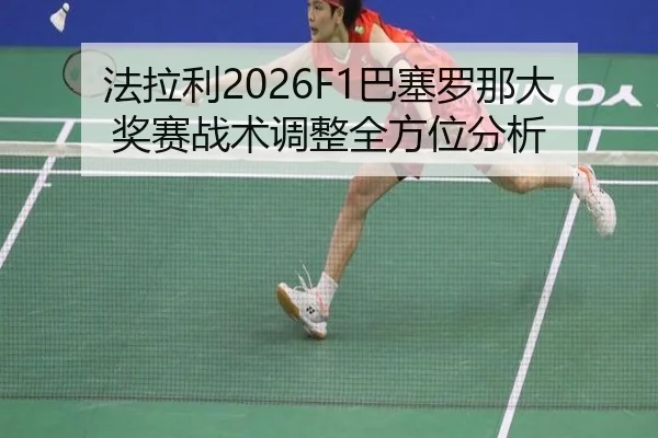 法拉利2026F1巴塞罗那大奖赛战术调整全方位分析