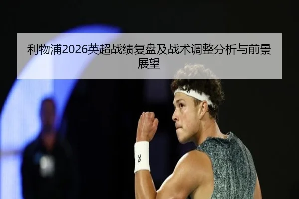利物浦2026英超战绩复盘及战术调整分析与前景展望