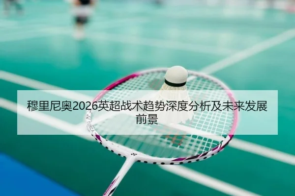 穆里尼奥2026英超战术趋势深度分析及未来发展前景