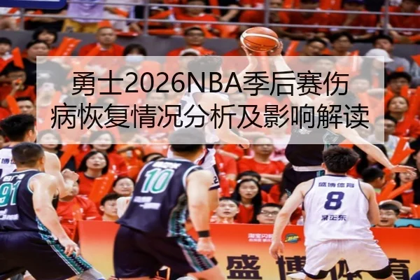 勇士2026NBA季后赛伤病恢复情况分析及影响解读