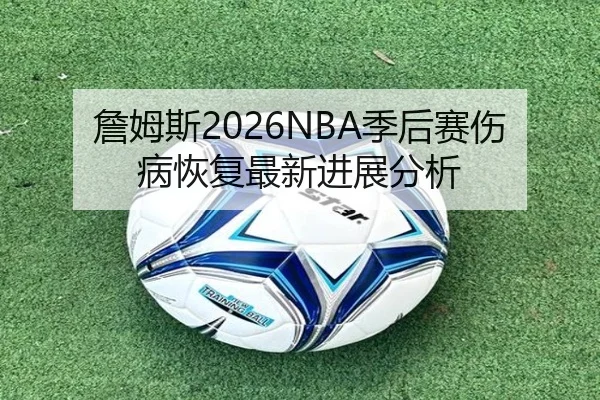 詹姆斯2026NBA季后赛伤病恢复最新进展分析