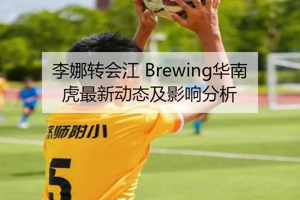 李娜转会江 Brewing华南虎最新动态及影响分析