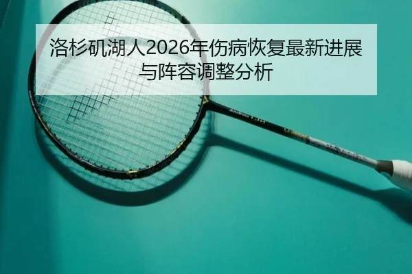 洛杉矶湖人2026年伤病恢复最新进展与阵容调整分析