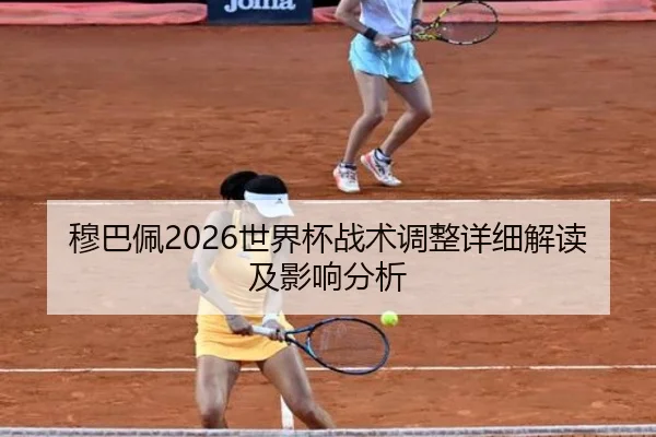 穆巴佩2026世界杯战术调整详细解读及影响分析