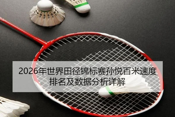 2026年世界田径锦标赛孙悦百米速度排名及数据分析详解