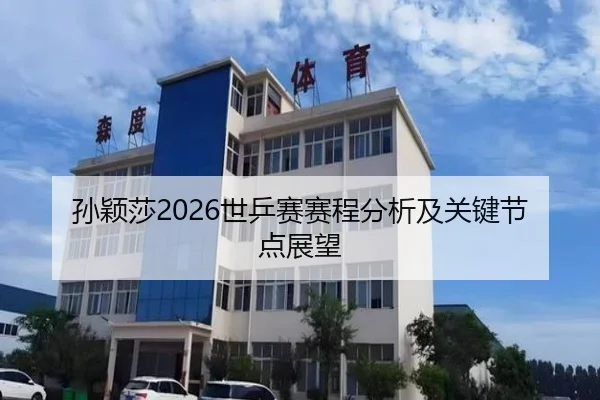 孙颖莎2026世乒赛赛程分析及关键节点展望
