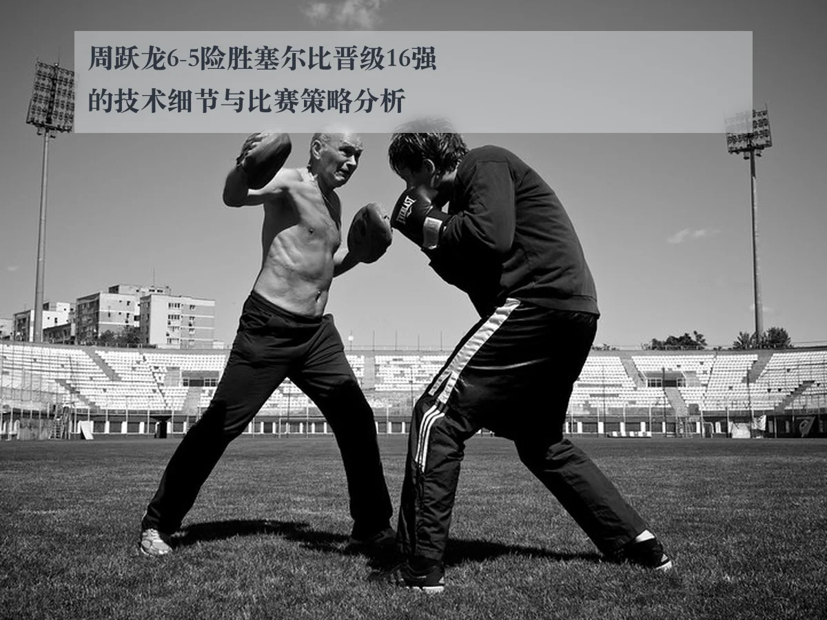 周跃龙6-5险胜塞尔比晋级16强的技术细节与比赛策略分析
