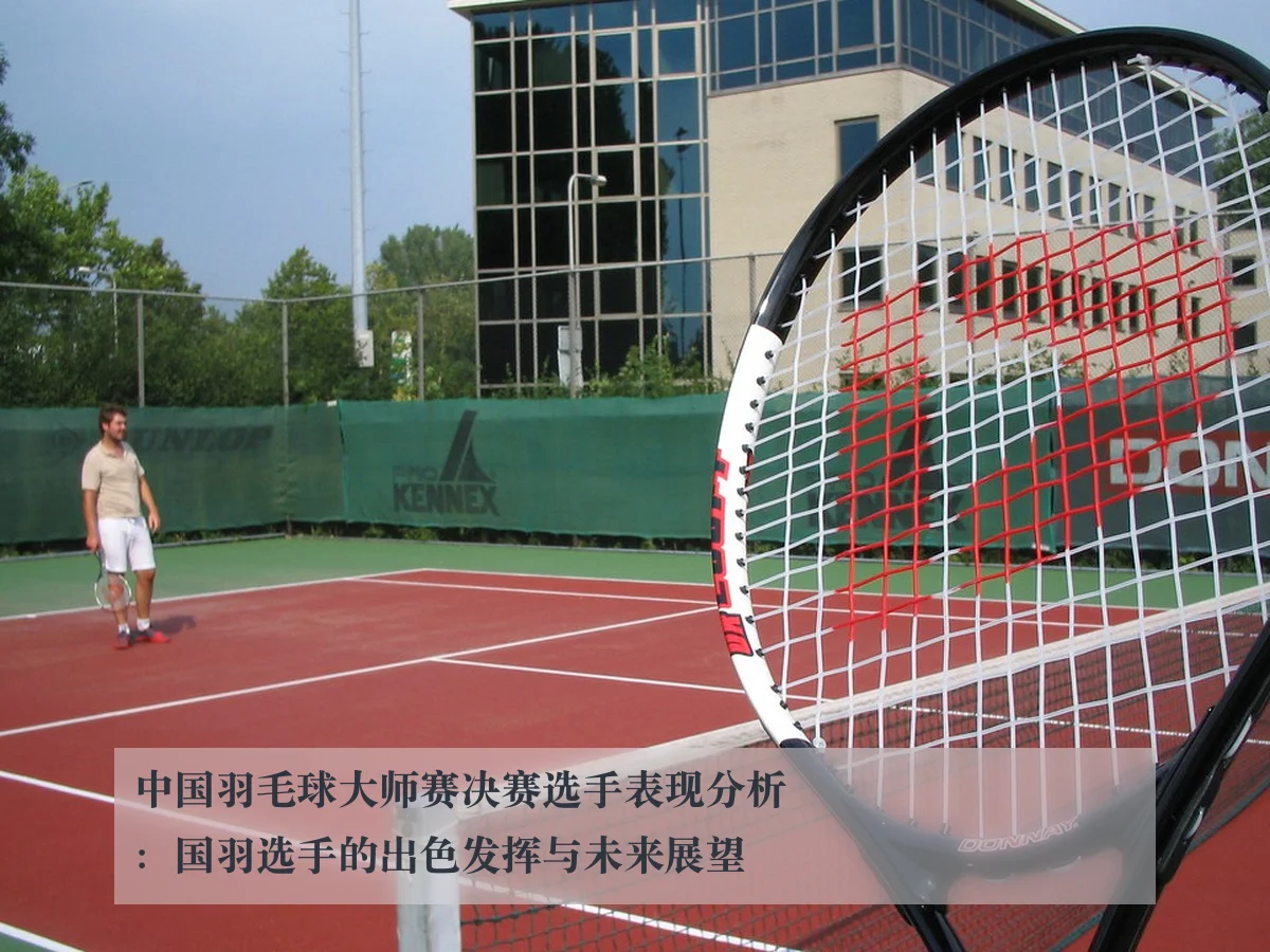 中国羽毛球大师赛决赛选手表现分析：国羽选手的出色发挥与未来展望