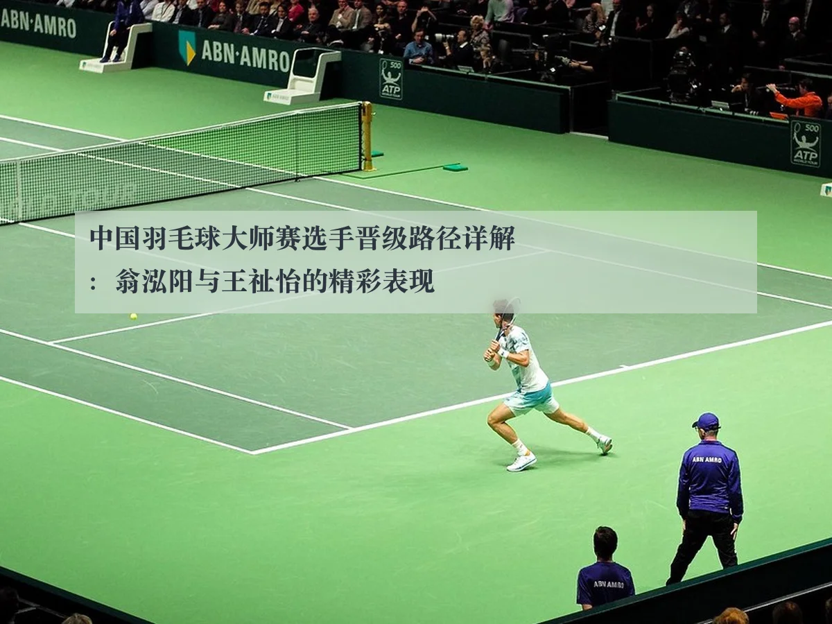 中国羽毛球大师赛选手晋级路径详解：翁泓阳与王祉怡的精彩表现